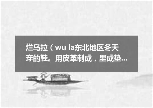 烂乌拉（wu la东北地区冬天穿的鞋。用皮革制成，里成垫乌拉草）套没底袜