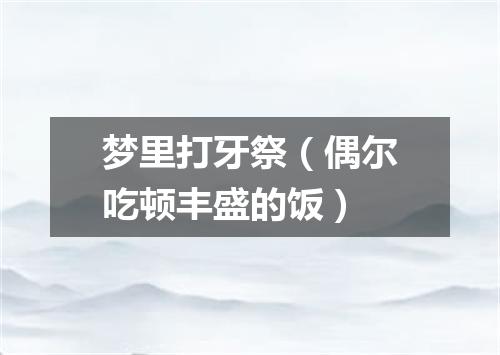 梦里打牙祭（偶尔吃顿丰盛的饭）