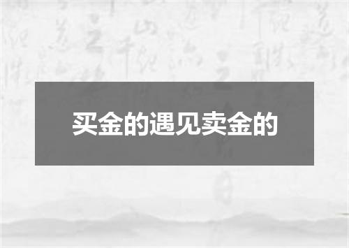 买金的遇见卖金的