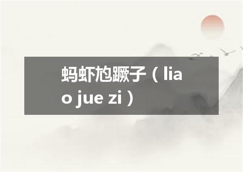 蚂虾尥蹶子（liao jue zi）