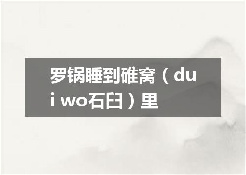 罗锅睡到碓窝（dui wo石臼）里