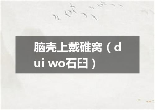 脑壳上戴碓窝（dui wo石臼）