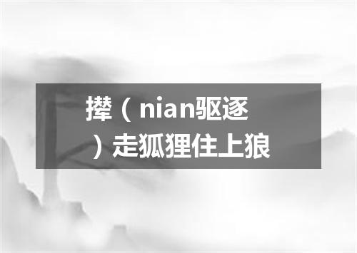 撵（nian驱逐）走狐狸住上狼