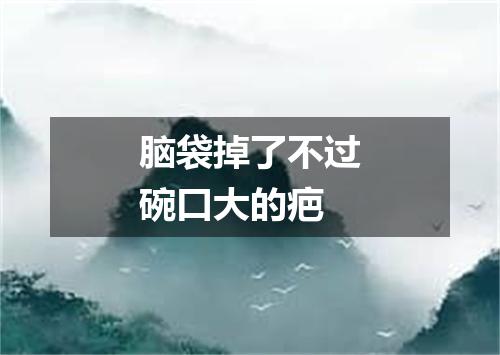 脑袋掉了不过碗口大的疤