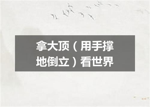 拿大顶（用手撑地倒立）看世界