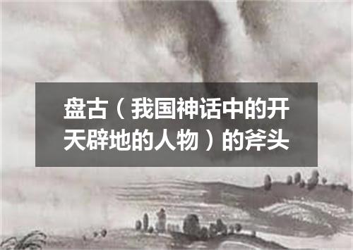 盘古（我国神话中的开天辟地的人物）的斧头