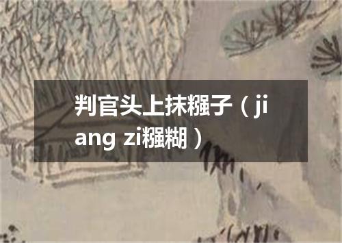 判官头上抹糨子（jiang zi糨糊）