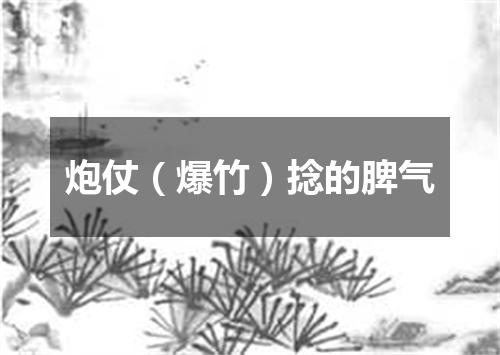 炮仗（爆竹）捻的脾气