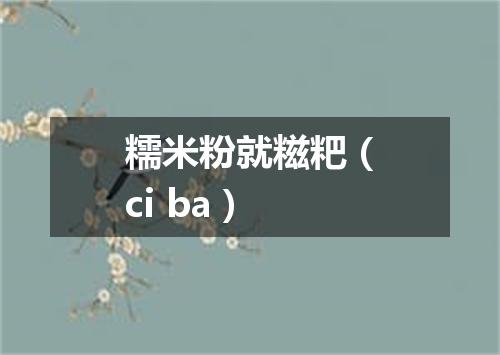 糯米粉就糍粑（ci ba）