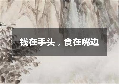 钱在手头，食在嘴边