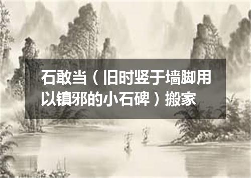 石敢当（旧时竖于墙脚用以镇邪的小石碑）搬家