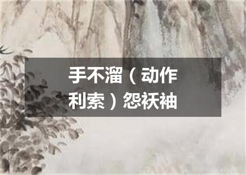 手不溜（动作利索）怨袄袖