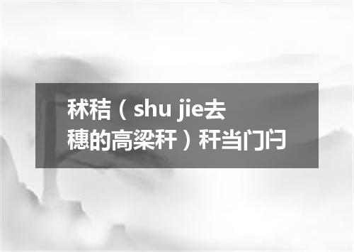 秫秸（shu jie去穗的高梁秆）秆当门闩