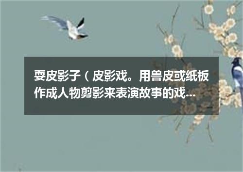 耍皮影子（皮影戏。用兽皮或纸板作成人物剪影来表演故事的戏曲）的