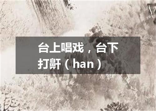 台上唱戏，台下打鼾（han）
