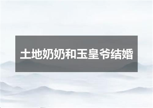 土地奶奶和玉皇爷结婚