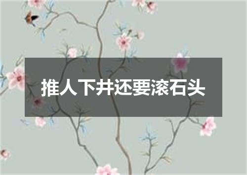 推人下井还要滚石头