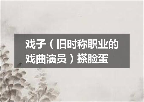 戏子（旧时称职业的戏曲演员）搽脸蛋