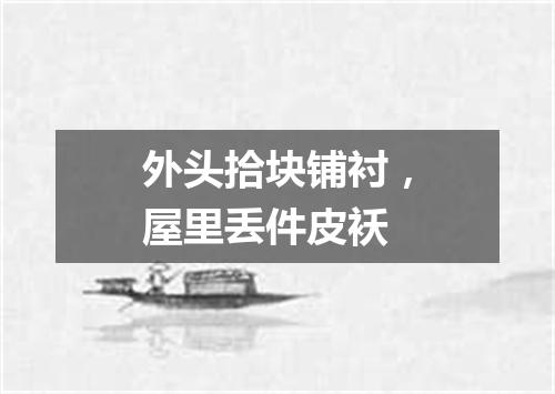 外头拾块铺衬，屋里丢件皮袄