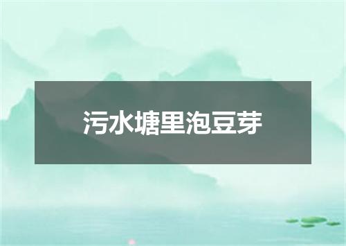 污水塘里泡豆芽