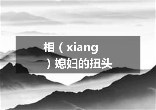 相（xiang）媳妇的扭头