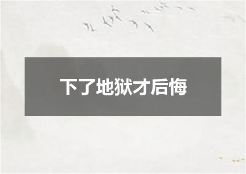 下了地狱才后悔