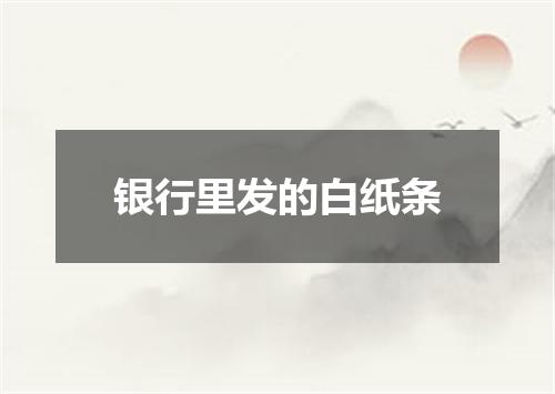 银行里发的白纸条