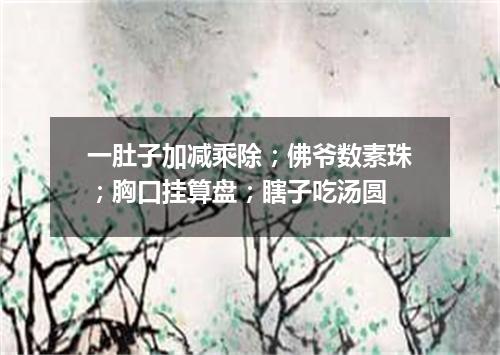 一肚子加减乘除；佛爷数素珠；胸口挂算盘；瞎子吃汤圆