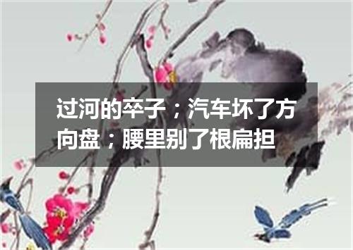 过河的卒子；汽车坏了方向盘；腰里别了根扁担