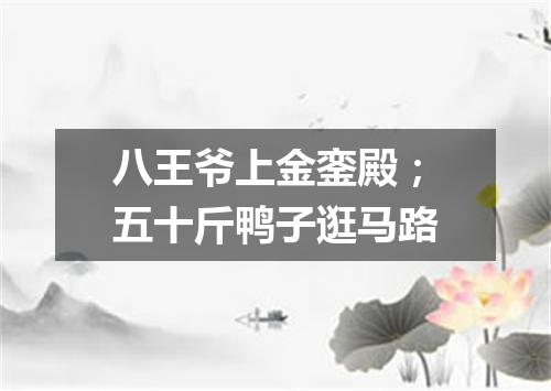 八王爷上金銮殿；五十斤鸭子逛马路