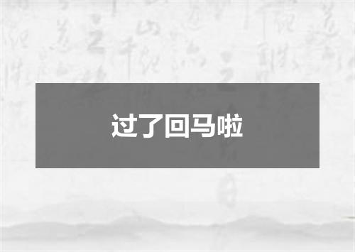过了回马啦