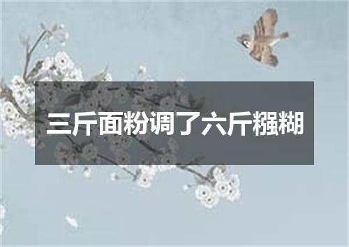 三斤面粉调了六斤糨糊