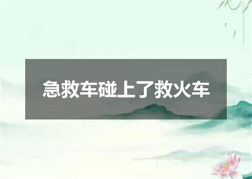 急救车碰上了救火车