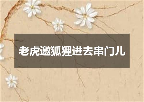 老虎邀狐狸进去串门儿