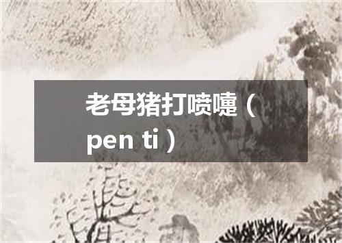 老母猪打喷嚏（pen ti）