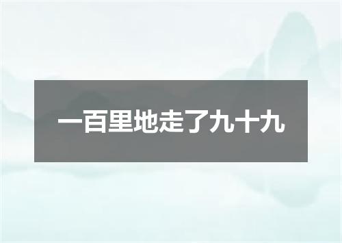 一百里地走了九十九
