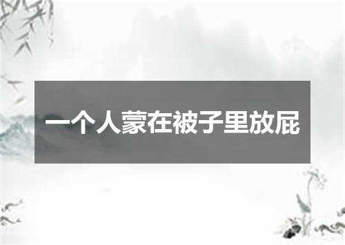 一个人蒙在被子里放屁