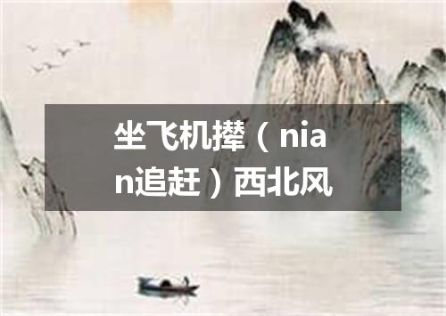 坐飞机撵（nian追赶）西北风