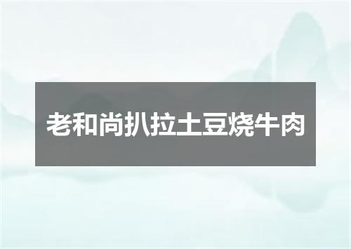 老和尚扒拉土豆烧牛肉