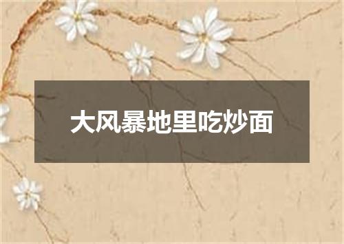 大风暴地里吃炒面