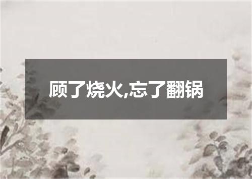 顾了烧火,忘了翻锅