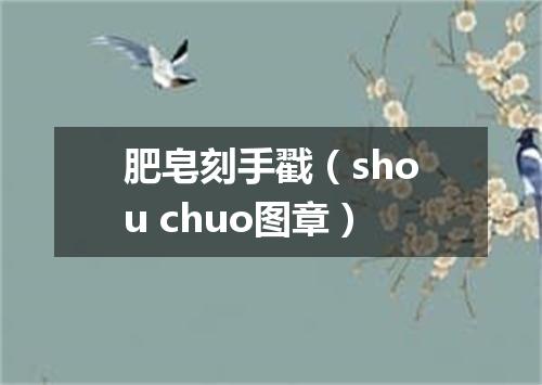 肥皂刻手戳（shou chuo图章）