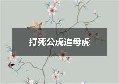 打死公虎追母虎