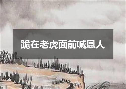 跪在老虎面前喊恩人