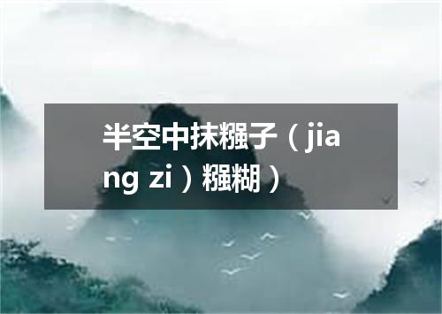 半空中抹糨子（jiang zi）糨糊）