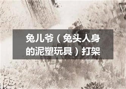 兔儿爷（兔头人身的泥塑玩具）打架