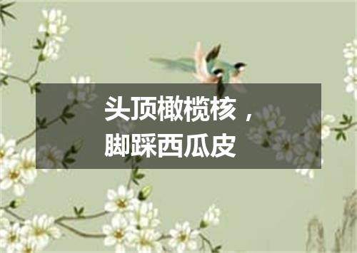 头顶橄榄核，脚踩西瓜皮