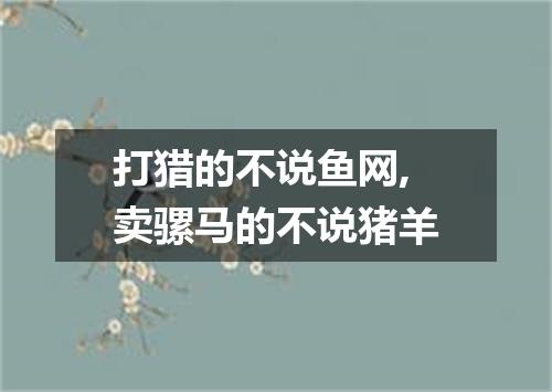 打猎的不说鱼网,卖骡马的不说猪羊