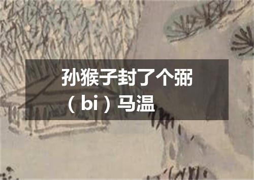 孙猴子封了个弼（bi）马温