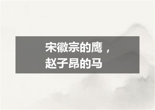 宋徽宗的鹰，赵子昂的马